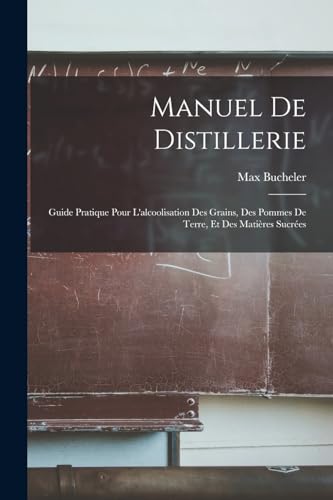 Stock image for Manuel De Distillerie: Guide Pratique Pour L'alcoolisation Des Grains, Des Pommes De Terre, Et Des Mati�res Sucr�es for sale by Chiron Media