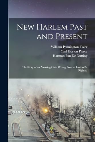 Stock image for New Harlem Past and Present: The Story of an Amazing Civic Wrong, Now at Last to Be Righted for sale by Chiron Media