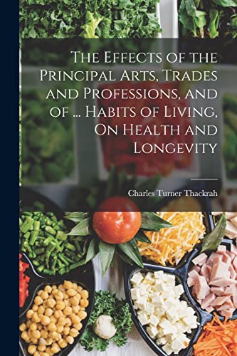 Stock image for The Effects of the Principal Arts, Trades and Professions, and of . Habits of Living, On Health and Longevity for sale by PBShop.store US