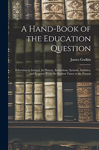 9781016500739: A Hand-Book of the Education Question: Education in Ireland; Its History, Institutions, Systems, Statistics, and Progress, From the Earliest Times to the Present