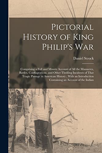 Stock image for Pictorial History of King Philip's War: Comprising a Full and Minute Account of All the Massacres, Battles, Conflagrations, and Other Thrilling Incidents of That Tragic Passage in American History; With an Introduction Containing an Account of the Indian for sale by THE SAINT BOOKSTORE