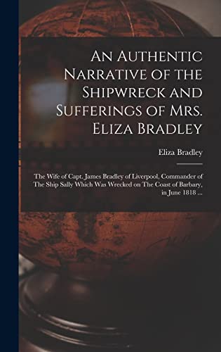 Imagen de archivo de An Authentic Narrative of the Shipwreck and Sufferings of Mrs. Eliza Bradley: The Wife of Capt. James Bradley of Liverpool, Commander of The Ship Sally Which was Wrecked on The Coast of Barbary, in June 1818 . a la venta por THE SAINT BOOKSTORE