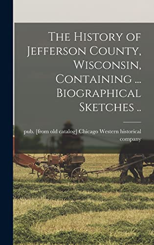 Stock image for The History of Jefferson County, Wisconsin, Containing . Biographical Sketches . for sale by PBShop.store US