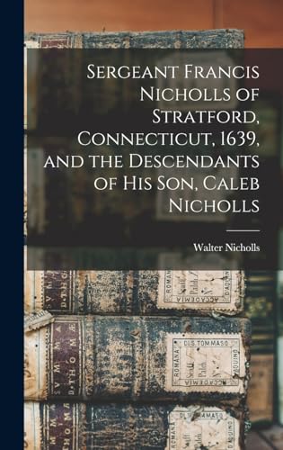 Beispielbild fr Sergeant Francis Nicholls of Stratford, Connecticut, 1639, and the Descendants of his son, Caleb Nicholls zum Verkauf von THE SAINT BOOKSTORE