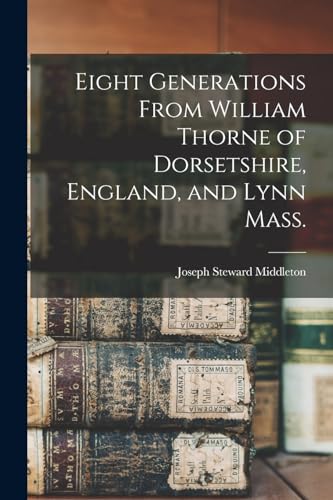 Stock image for Eight Generations From William Thorne of Dorsetshire, England, and Lynn Mass. for sale by PBShop.store US