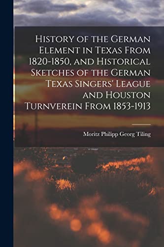 Stock image for History of the German Element in Texas From 1820-1850, and Historical Sketches of the German Texas Singers' League and Houston Turnverein From 1853-1913 for sale by PBShop.store US