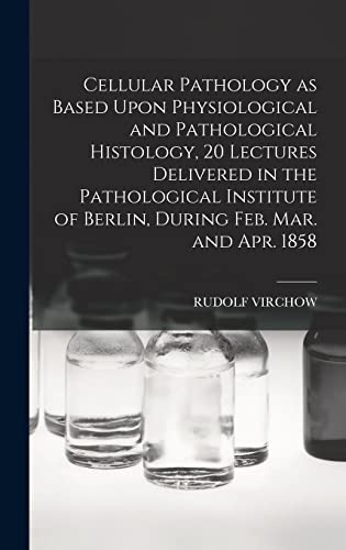 Imagen de archivo de Cellular Pathology as Based Upon Physiological and Pathological Histology, 20 Lectures Delivered in the Pathological Institute of Berlin, During Feb. a la venta por GreatBookPrices