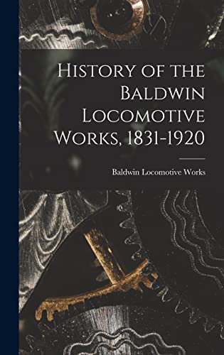 Imagen de archivo de History of the Baldwin Locomotive Works, 1831-1920 a la venta por GreatBookPrices