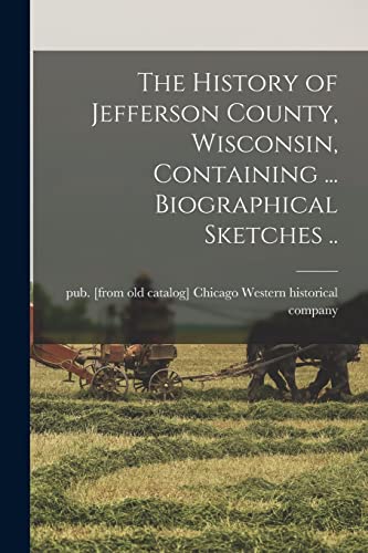 Stock image for The History of Jefferson County, Wisconsin, Containing . Biographical Sketches . for sale by PBShop.store US