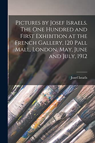 Stock image for Pictures by Josef Israels. The one Hundred and First Exhibition at the French Gallery, 120 Pall Mall, London, May, June and July, 1912 for sale by THE SAINT BOOKSTORE