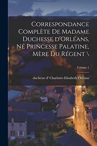 Beispielbild fr Correspondance complete de madame duchesse d'Orleans, ne princesse palatine, mere du regent /; Volume 1 zum Verkauf von THE SAINT BOOKSTORE