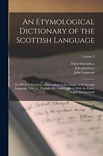 Stock image for An Etymological Dictionary of the Scottish Language; to Which is Prefixed, a Dissertation on the Origin of the Scottish Language. New ed., Carefully rev. and Collated, With the Entire Suppl. Incorporated; Volume 3 for sale by PBShop.store US