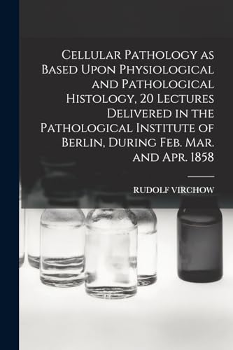 Imagen de archivo de Cellular Pathology as Based Upon Physiological and Pathological Histology, 20 Lectures Delivered in the Pathological Institute of Berlin, During Feb. a la venta por Chiron Media
