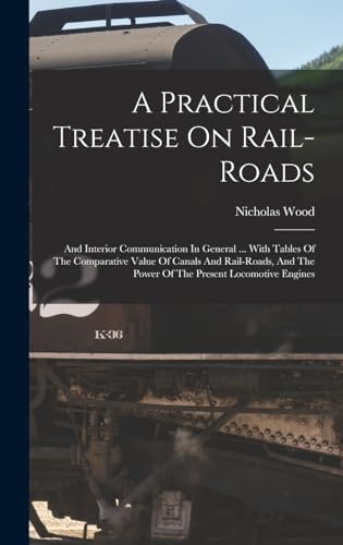 Stock image for A Practical Treatise On Rail-roads: And Interior Communication In General . With Tables Of The Comparative Value Of Canals And Rail-roads, And The Power Of The Present Locomotive Engines for sale by THE SAINT BOOKSTORE