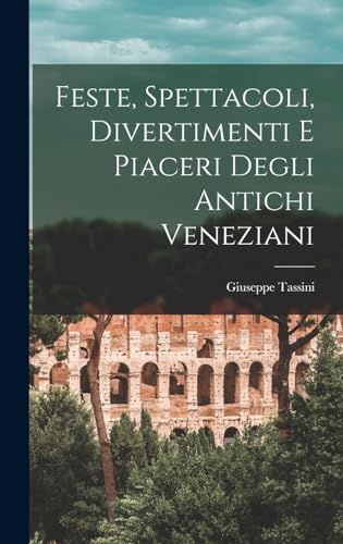 Imagen de archivo de Feste, Spettacoli, Divertimenti E Piaceri Degli Antichi Veneziani a la venta por THE SAINT BOOKSTORE