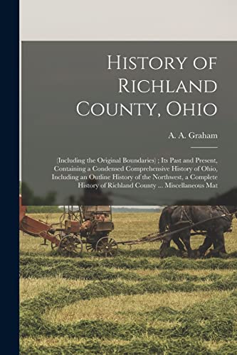 Stock image for History of Richland County, Ohio: (including the Original Boundaries) ; its Past and Present, Containing a Condensed Comprehensive History of Ohio, In for sale by GreatBookPrices