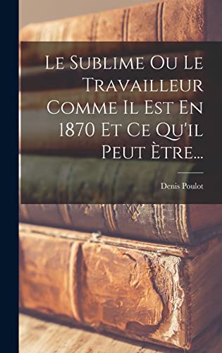 Imagen de archivo de Le Sublime Ou Le Travailleur Comme Il Est En 1870 Et Ce Qu'il Peut Etre. a la venta por THE SAINT BOOKSTORE