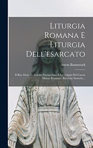 9781016528672: Liturgia Romana E Liturgia Dell'esarcato: Il Rito Detto In Sequito Patriarchino E Le Origini Del Canon Missae Romano : Ricerche Storiche...