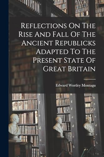 Imagen de archivo de Reflections On The Rise And Fall Of The Ancient Republicks Adapted To The Present State Of Great Britain a la venta por PBShop.store US