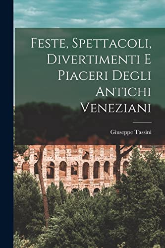 Imagen de archivo de Feste, Spettacoli, Divertimenti E Piaceri Degli Antichi Veneziani a la venta por PBShop.store US