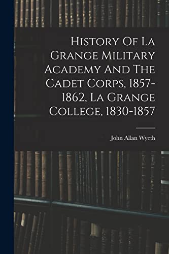 Beispielbild fr History Of La Grange Military Academy And The Cadet Corps, 1857-1862, La Grange College, 1830-1857 zum Verkauf von GreatBookPrices
