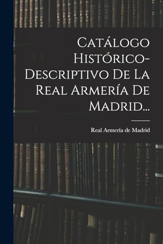 Imagen de archivo de CATLOGO HISTRICO-DESCRIPTIVO DE LA REAL ARMERA DE MADRID. a la venta por KALAMO LIBROS, S.L.