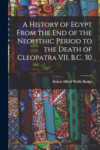 Imagen de archivo de A History of Egypt From the End of the Neolithic Period to the Death of Cleopatra VII, B.C. 30 a la venta por THE SAINT BOOKSTORE