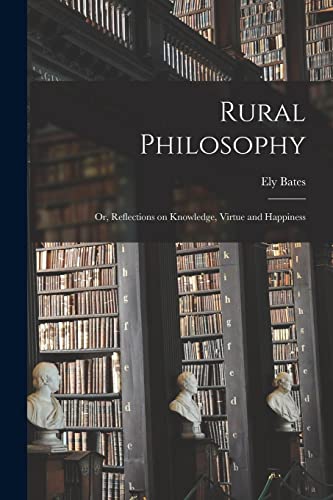 Imagen de archivo de Rural Philosophy: Or, Reflections on Knowledge, Virtue and Happiness a la venta por THE SAINT BOOKSTORE