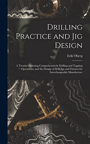 Stock image for Drilling Practice and Jig Design: A Treatise Covering Comprehensively Drilling and Tapping Operations, and the Design of Drill Jigs and Fixtures for Interchangeable Manufacture for sale by THE SAINT BOOKSTORE