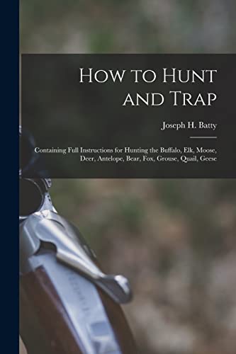 9781016566797: How to Hunt and Trap: Containing Full Instructions for Hunting the Buffalo, Elk, Moose, Deer, Antelope, Bear, Fox, Grouse, Quail, Geese
