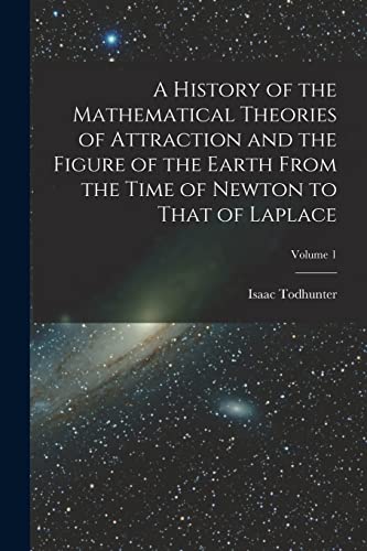 9781016568166: A History of the Mathematical Theories of Attraction and the Figure of the Earth From the Time of Newton to That of Laplace; Volume 1