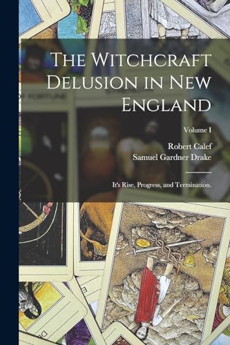 9781016570848: The Witchcraft Delusion in New England: It's Rise, Progress, and Termination.; Volume I
