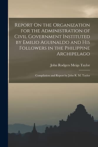 Stock image for Report On the Organization for the Administration of Civil Government Instituted by Emilio Aguinaldo and His Followers in the Philippine Archipelago for sale by PBShop.store US