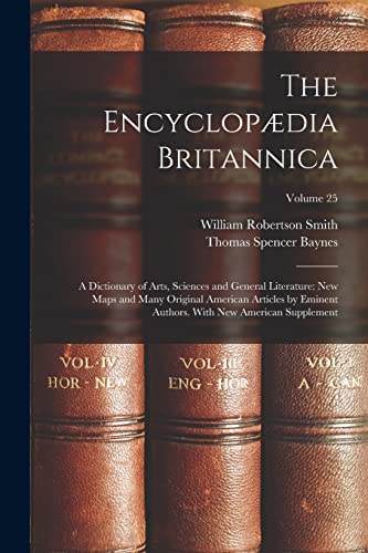 9781016573009: The Encyclopdia Britannica: A Dictionary of Arts, Sciences and General Literature: New Maps and Many Original American Articles by Eminent Authors. With New American Supplement; Volume 25