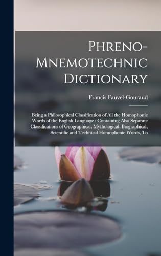 Stock image for Phreno-Mnemotechnic Dictionary: Being a Philosophical Classification of All the Homophonic Words of the English Language: Containing Also Separate Classifications of Geographical, Mythological, Biographical, Scientific and Technical Homophonic Words, To for sale by THE SAINT BOOKSTORE