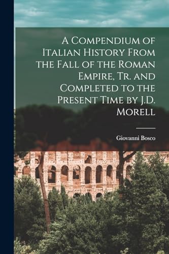 Stock image for A Compendium of Italian History From the Fall of the Roman Empire, Tr. and Completed to the Present Time by J.D. Morell for sale by GreatBookPrices