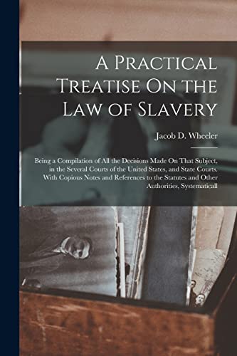 Stock image for A Practical Treatise On the Law of Slavery: Being a Compilation of All the Decisions Made On That Subject, in the Several Courts of the United States, for sale by Chiron Media
