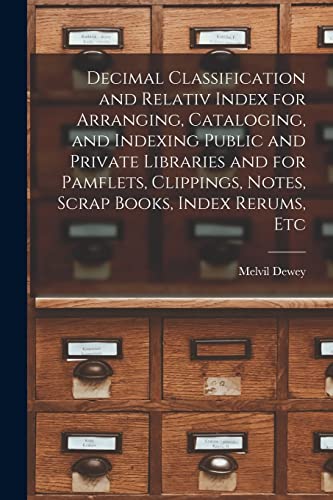 Stock image for Decimal Classification and Relativ Index for Arranging, Cataloging, and Indexing Public and Private Libraries and for Pamflets, Clippings, Notes, Scra for sale by GreatBookPrices