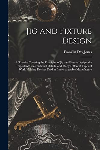 Stock image for Jig and Fixture Design: A Treatise Covering the Principles of Jig and Fixture Design, the Important Constructional Details, and Many Different Types of Work-Holding Devices Used in Interchangeable Manufacture for sale by THE SAINT BOOKSTORE
