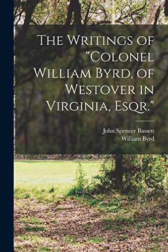 Stock image for The Writings of "Colonel William Byrd, of Westover in Virginia, Esqr." for sale by GreatBookPrices