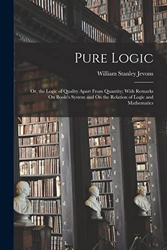 9781016580427: Pure Logic: Or, the Logic of Quality Apart From Quantity; With Remarks On Boole's System and On the Relation of Logic and Mathematics