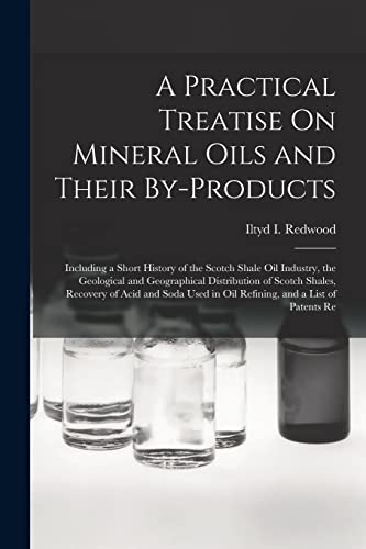 Imagen de archivo de A Practical Treatise On Mineral Oils and Their By-Products: Including a Short History of the Scotch Shale Oil Industry, the Geological and Geographica a la venta por Chiron Media