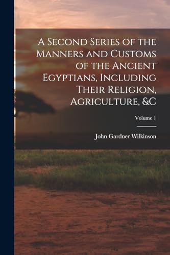 9781016581066: A Second Series of the Manners and Customs of the Ancient Egyptians, Including Their Religion, Agriculture, &c; Volume 1