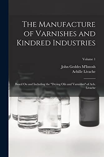 Beispielbild fr The Manufacture of Varnishes and Kindred Industries: Based On and Including the "Drying Oils and Varnishes" of Ach. Livache; Volume 1 zum Verkauf von GreatBookPrices