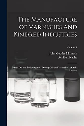 Imagen de archivo de The Manufacture of Varnishes and Kindred Industries: Based On and Including the "Drying Oils and Varnishes" of Ach. Livache; Volume 1 a la venta por GF Books, Inc.