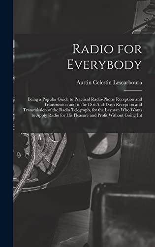 Stock image for Radio for Everybody: Being a Popular Guide to Practical Radio-Phone Reception and Transmission and to the Dot-And-Dash Reception and Transmission of the Radio Telegraph, for the Layman Who Wants to Apply Radio for His Pleasure and Profit Without Going Int for sale by THE SAINT BOOKSTORE