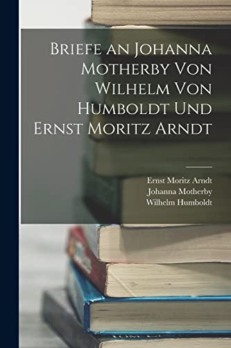 Beispielbild fr Briefe an Johanna Motherby Von Wilhelm Von Humboldt Und Ernst Moritz Arndt zum Verkauf von PBShop.store US