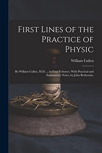 Stock image for First Lines of the Practice of Physic: By William Cullen, M.D. . in Four Volumes. With Practical and Explanatory Notes, by John Rotheram, for sale by GreatBookPrices