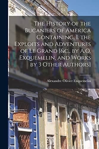 Imagen de archivo de The History of the Bucaniers of America Containing, I. the Exploits and Adventures of Le Grand [andc., by A.O. Exquemelin, and Works by 3 Other Authors] a la venta por PBShop.store US