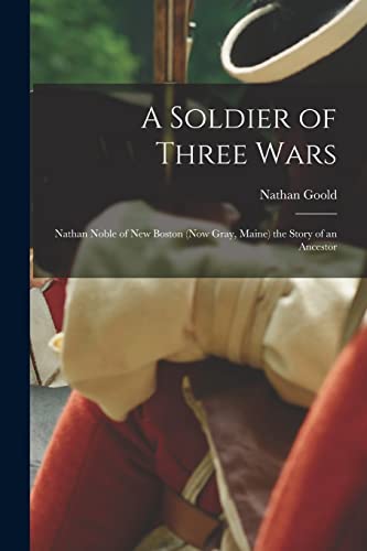 9781016597081: A Soldier of Three Wars: Nathan Noble of New Boston (now Gray, Maine) the Story of an Ancestor